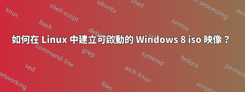 如何在 Linux 中建立可啟動的 Windows 8 iso 映像？