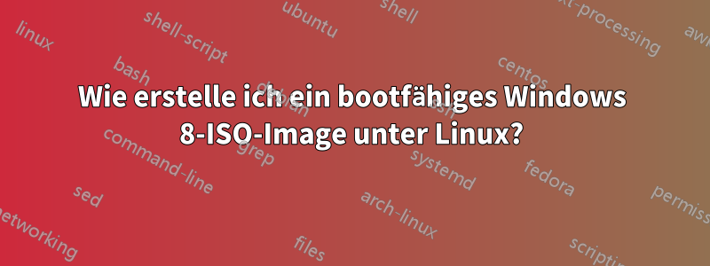 Wie erstelle ich ein bootfähiges Windows 8-ISO-Image unter Linux?