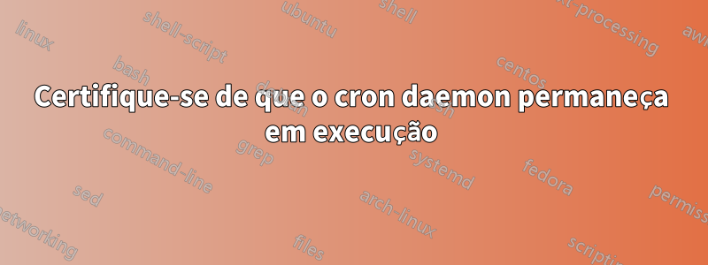 Certifique-se de que o cron daemon permaneça em execução