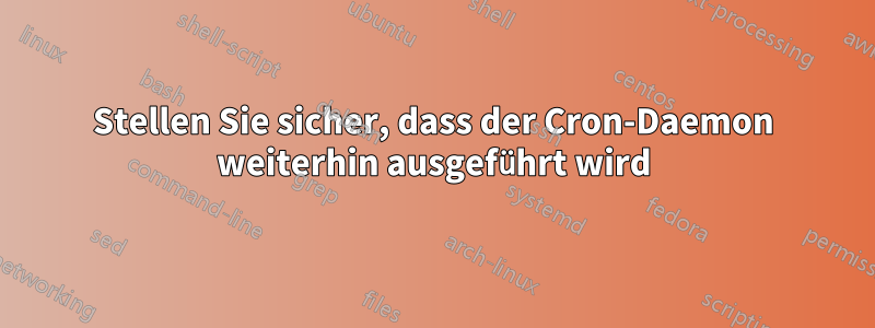 Stellen Sie sicher, dass der Cron-Daemon weiterhin ausgeführt wird