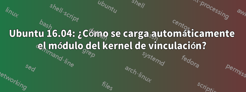 Ubuntu 16.04: ¿Cómo se carga automáticamente el módulo del kernel de vinculación?