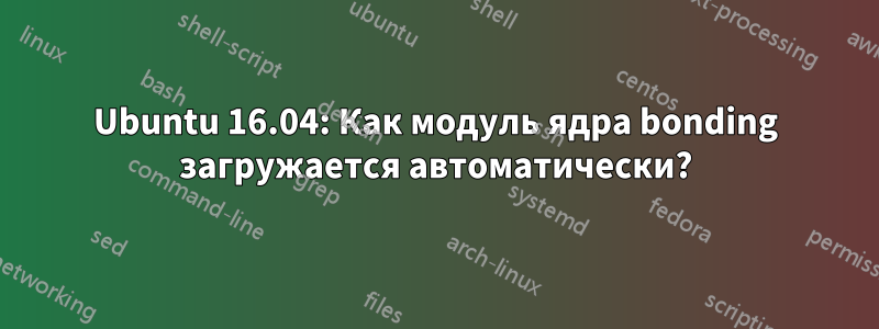 Ubuntu 16.04: Как модуль ядра bonding загружается автоматически?