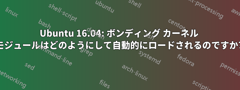 Ubuntu 16.04: ボンディング カーネル モジュールはどのようにして自動的にロードされるのですか?
