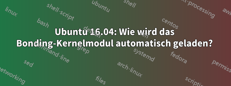 Ubuntu 16.04: Wie wird das Bonding-Kernelmodul automatisch geladen?