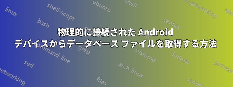 物理的に接続された Android デバイスからデータベース ファイルを取得する方法