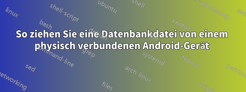 So ziehen Sie eine Datenbankdatei von einem physisch verbundenen Android-Gerät