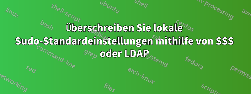 Überschreiben Sie lokale Sudo-Standardeinstellungen mithilfe von SSS oder LDAP