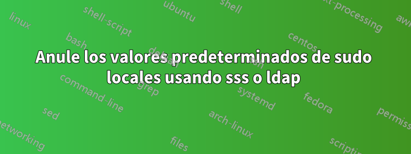 Anule los valores predeterminados de sudo locales usando sss o ldap
