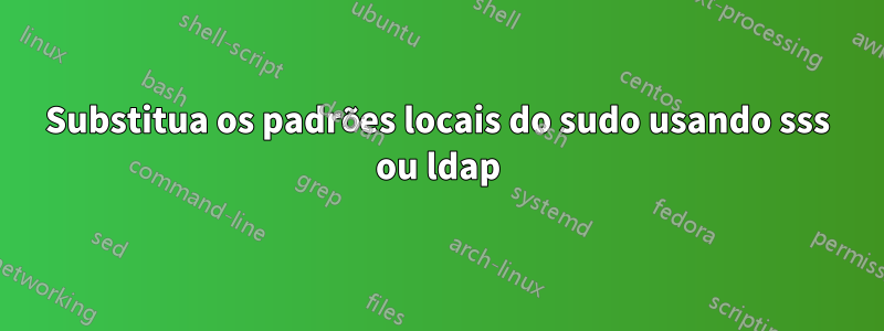 Substitua os padrões locais do sudo usando sss ou ldap