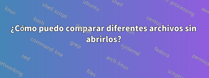 ¿Cómo puedo comparar diferentes archivos sin abrirlos?