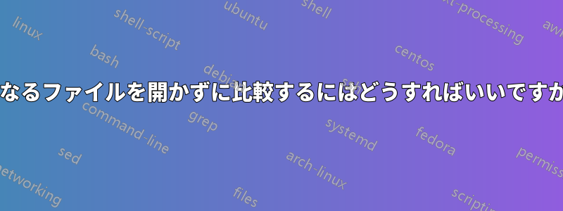 異なるファイルを開かずに比較するにはどうすればいいですか?
