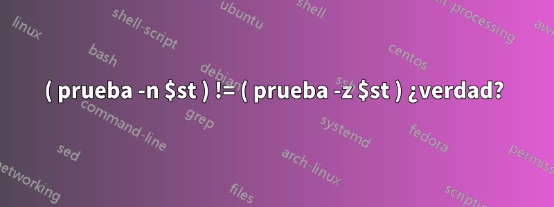 ( prueba -n $st ) != ( prueba -z $st ) ¿verdad?