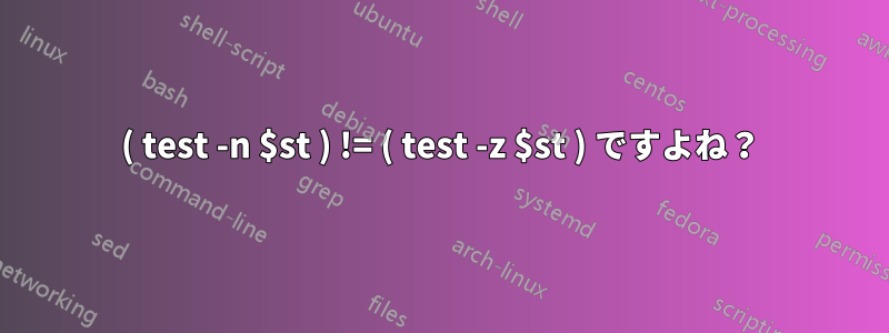 ( test -n $st ) != ( test -z $st ) ですよね？