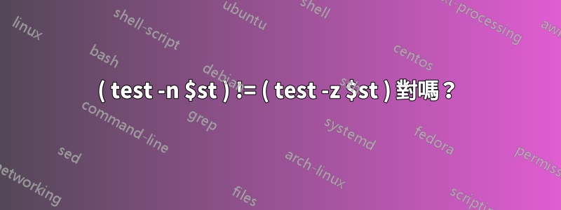 ( test -n $st ) != ( test -z $st ) 對嗎？
