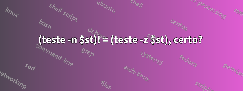 (teste -n $st)! = (teste -z $st), certo?