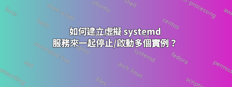 如何建立虛擬 systemd 服務來一起停止/啟動多個實例？