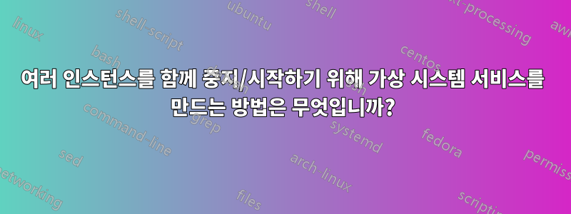 여러 인스턴스를 함께 중지/시작하기 위해 가상 시스템 서비스를 만드는 방법은 무엇입니까?