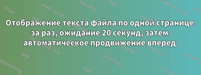Отображение текста файла по одной странице за раз, ожидание 20 секунд, затем автоматическое продвижение вперед