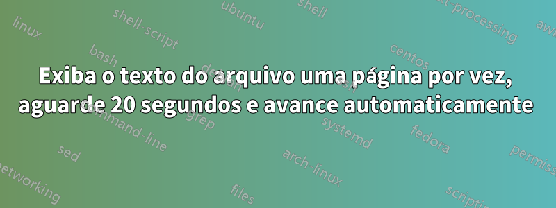 Exiba o texto do arquivo uma página por vez, aguarde 20 segundos e avance automaticamente