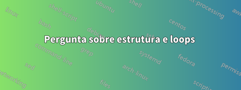 Pergunta sobre estrutura e loops