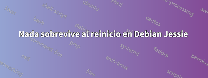 Nada sobrevive al reinicio en Debian Jessie