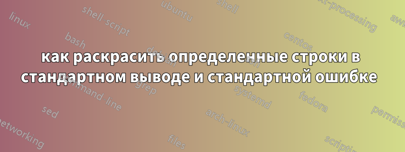 как раскрасить определенные строки в стандартном выводе и стандартной ошибке 