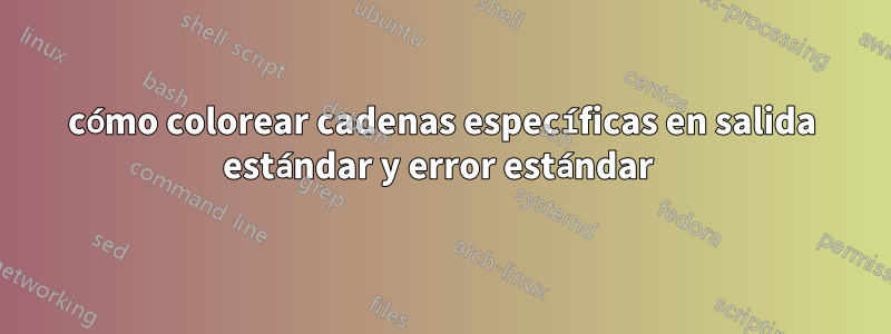 cómo colorear cadenas específicas en salida estándar y error estándar 