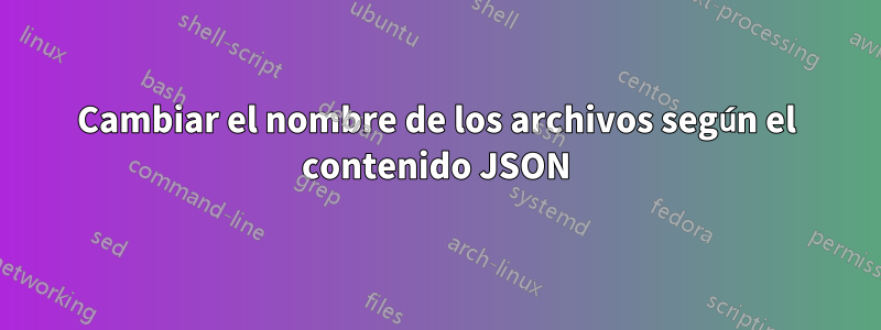 Cambiar el nombre de los archivos según el contenido JSON