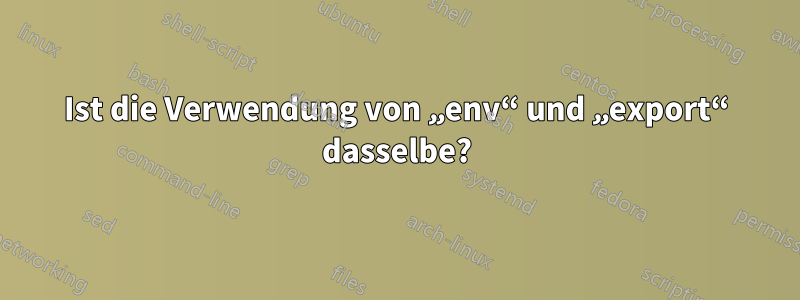 Ist die Verwendung von „env“ und „export“ dasselbe?