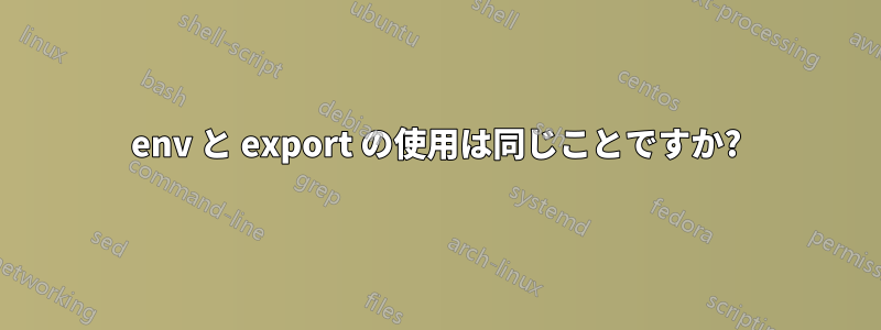 env と export の使用は同じことですか?