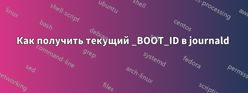 Как получить текущий _BOOT_ID в journald