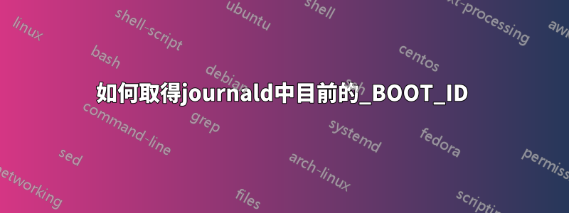 如何取得journald中目前的_BOOT_ID