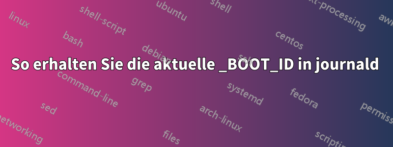 So erhalten Sie die aktuelle _BOOT_ID in journald