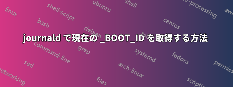 journald で現在の _BOOT_ID を取得する方法