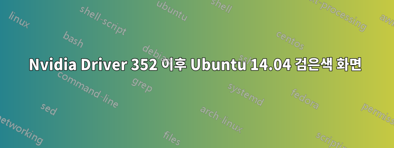 Nvidia Driver 352 이후 Ubuntu 14.04 검은색 화면