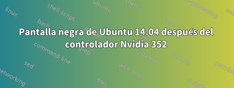 Pantalla negra de Ubuntu 14.04 después del controlador Nvidia 352