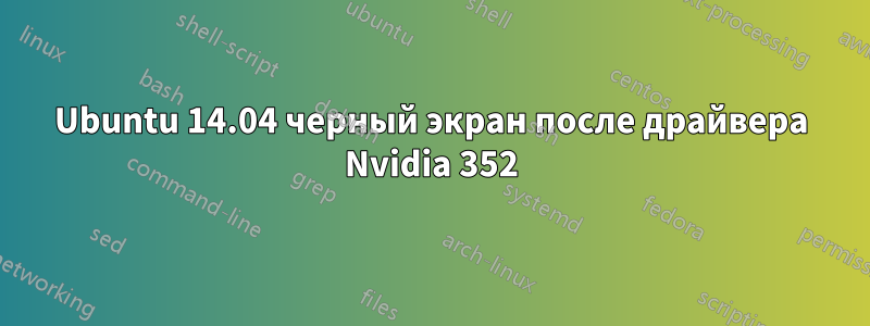 Ubuntu 14.04 черный экран после драйвера Nvidia 352