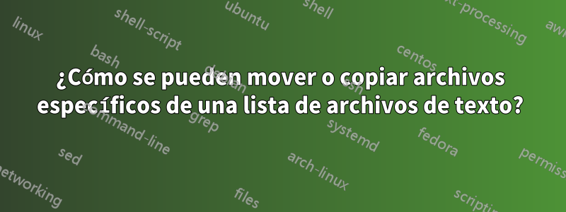 ¿Cómo se pueden mover o copiar archivos específicos de una lista de archivos de texto?