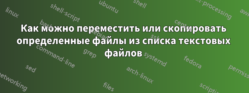 Как можно переместить или скопировать определенные файлы из списка текстовых файлов