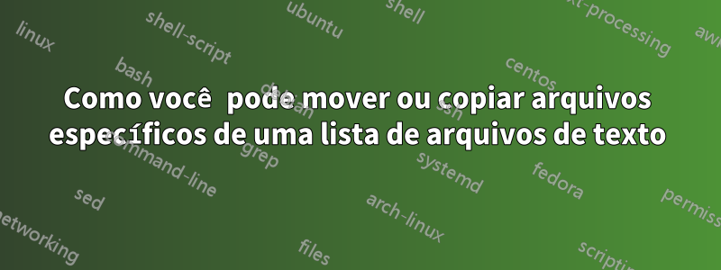 Como você pode mover ou copiar arquivos específicos de uma lista de arquivos de texto