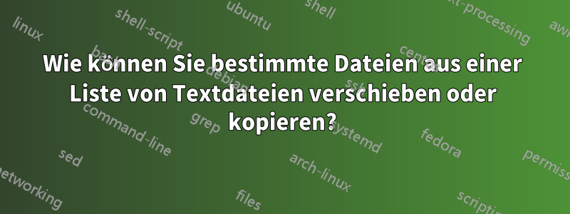 Wie können Sie bestimmte Dateien aus einer Liste von Textdateien verschieben oder kopieren?