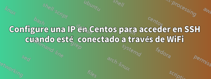 Configure una IP en Centos para acceder en SSH cuando esté conectado a través de WiFi