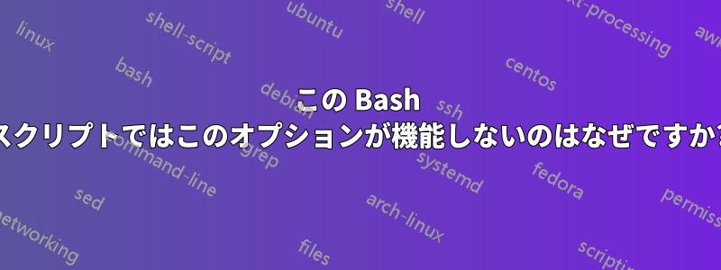 この Bash スクリプトではこのオプションが機能しないのはなぜですか?