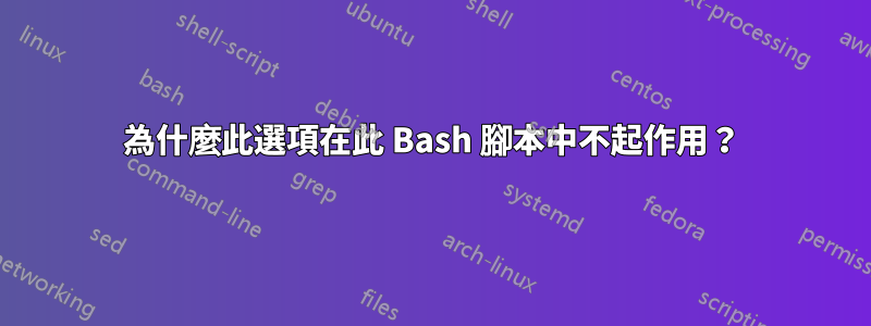 為什麼此選項在此 Bash 腳本中不起作用？