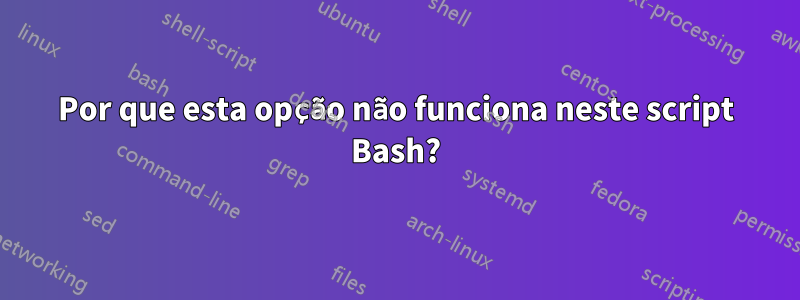 Por que esta opção não funciona neste script Bash?