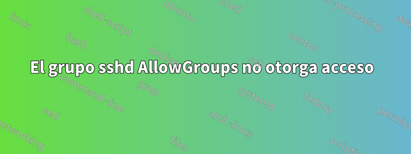 El grupo sshd AllowGroups no otorga acceso 