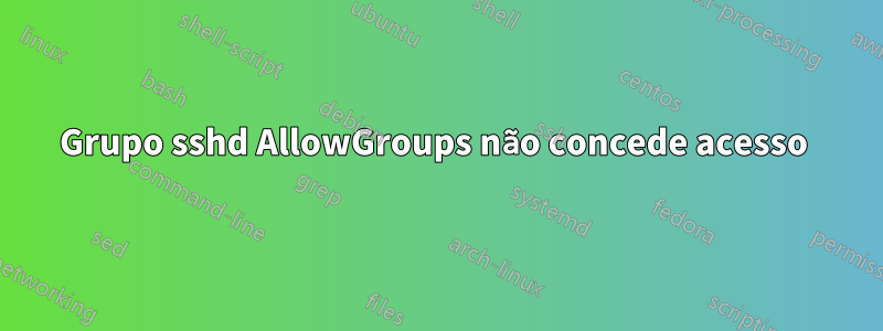 Grupo sshd AllowGroups não concede acesso 