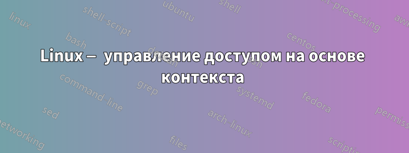 Linux — управление доступом на основе контекста