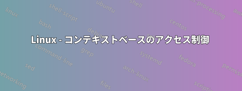 Linux - コンテキストベースのアクセス制御