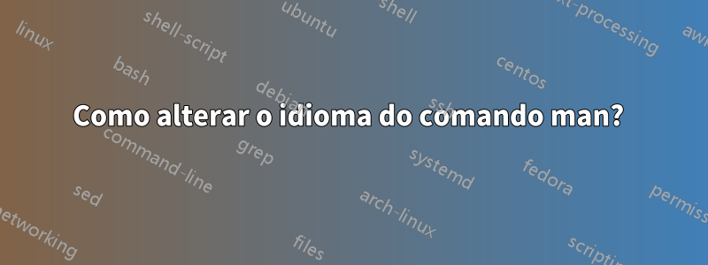 Como alterar o idioma do comando man? 